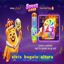 elvis bugalu altura e peso